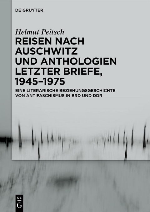 Reisen nach Auschwitz und Anthologien Letzter Briefe, 1945&ndash;1975 - Helmut Peitsch