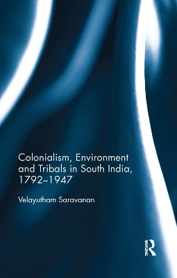 Colonialism, Environment and Tribals in South India,1792-1947 - Velayutham Saravanan