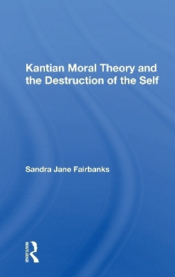 Kantian Moral Theory And The Destruction Of The Self - Sandra Jane Fairbanks