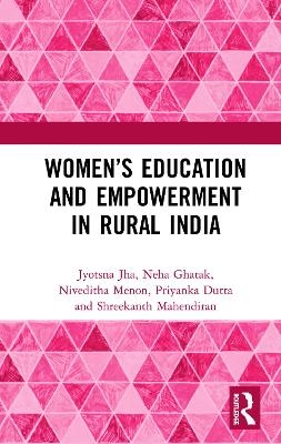 Women&rsquo;s Education and Empowerment in Rural India - Jyotsna Jha, Neha Ghatak, Niveditha Menon, Priyanka Dutta, Shreekanth Mahendiran