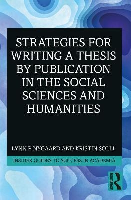 Strategies for Writing a Thesis by Publication in the Social Sciences and Humanities - Lynn P. Nygaard, Kristin Solli