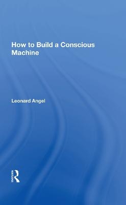 How To Build A Conscious Machine - Leonard Angel