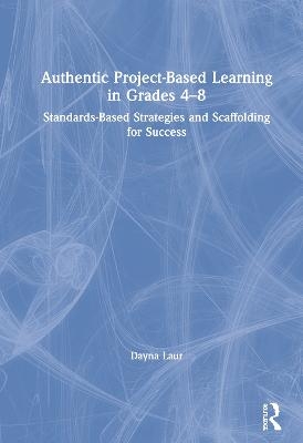 Authentic Project-Based Learning in Grades 4&ndash;8 - Dayna Laur