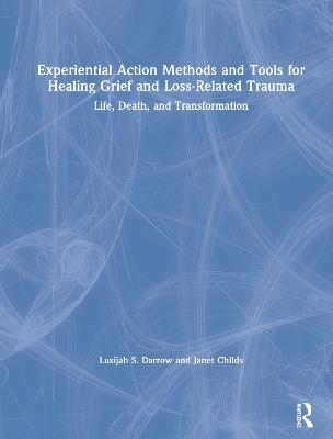 Experiential Action Methods and Tools for Healing Grief and Loss-Related Trauma