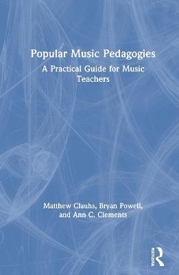 Popular Music Pedagogies - Matthew Clauhs, Bryan Powell, Ann C. Clements