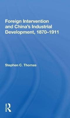 Foreign Intervention And China's Industrial Development, 1870-1911 - Stephen C Thomas