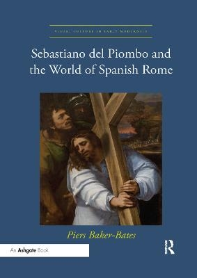 Sebastiano del Piombo and the World of Spanish Rome - Piers Baker-bates