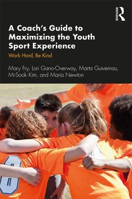 A Coach&rsquo;s Guide to Maximizing the Youth Sport Experience - Mary Fry, Lori Gano-Overway, Marta Guivernau, Mi-Sook Kim, Maria Newton