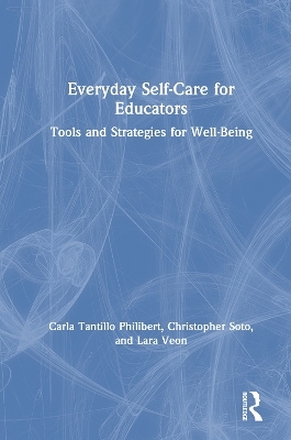 Everyday Self-Care for Educators - Carla Tantillo Philibert, Christopher Soto, Lara Veon