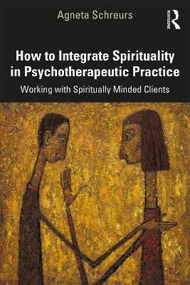 How to Integrate Spirituality in Psychotherapeutic Practice - Agneta Schreurs