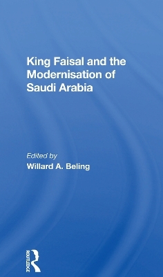 King Faisal And The Modernisation Of Saudi Arabia - Willard A. Beling