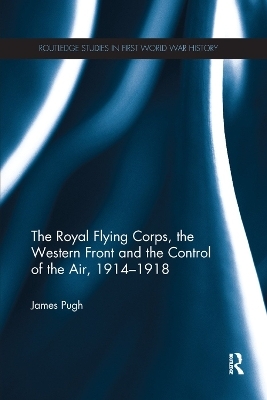 The Royal Flying Corps, the Western Front and the Control of the Air, 1914–1918
