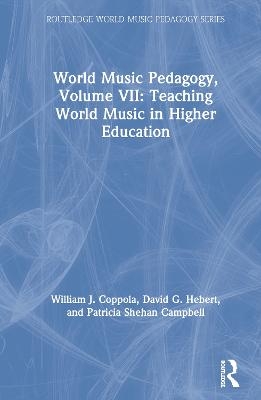 World Music Pedagogy, Volume VII: Teaching World Music in Higher Education - William J. Coppola, David G. Hebert, Patricia Shehan Campbell