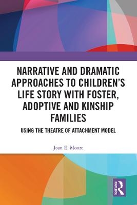 Narrative and Dramatic Approaches to Children&rsquo;s Life Story with Foster, Adoptive and Kinship Families - Joan E. Moore