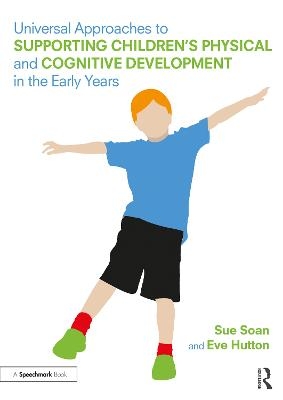 Universal Approaches to Support Children&rsquo;s Physical and Cognitive Development in the Early Years - Sue Soan, Eve Hutton