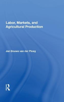 Labor, Markets, And Agricultural Production - Jan Douwe Van der Ploeg