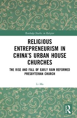 Religious Entrepreneurism in China&rsquo;s Urban House Churches - Li Ma