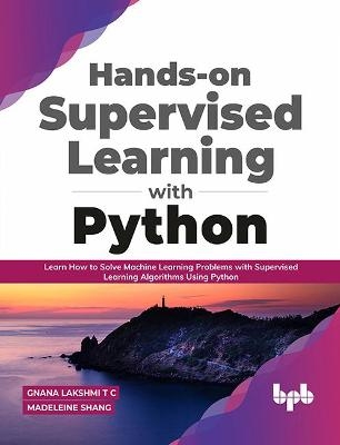 Hands-on Supervised Learning with Python - Madeleine Shang, Gnana Lakshmi T C
