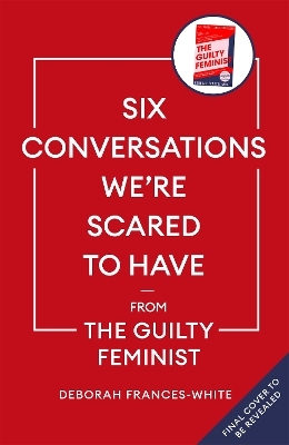 Six Conversations We're Scared to Have - from the Guilty Feminist - Deborah Frances-White