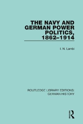 The Navy and German Power Politics, 1862-1914 - I. N. Lambi