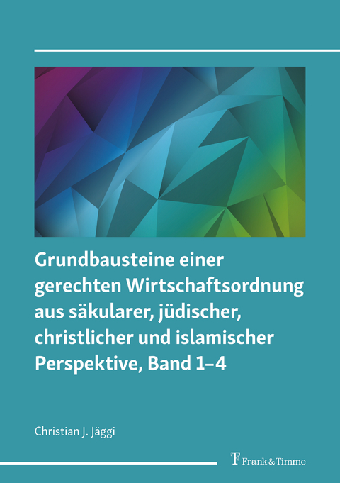 Grundbausteine einer gerechten Wirtschaftsordnung aus s&auml;kularer, j&uuml;discher, christlicher und islamischer Perspektive, Band 1&ndash;4 - Christian J. J&auml;ggi