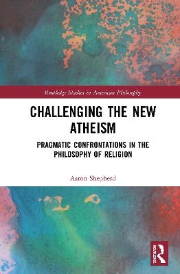 Challenging the New Atheism - Aaron Shepherd