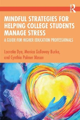 Mindful Strategies for Helping College Students Manage Stress - Lacretia Dye, Monica Galloway Burke, Cynthia Palmer Mason