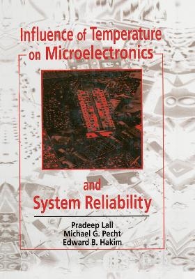 Influence of Temperature on Microelectronics and System Reliability - Pradeep Lall, Michael Pecht, Edward B. Hakim