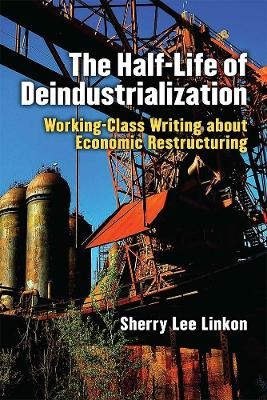 The Half-Life of Deindustrialization - Sherry Lee Linkon