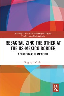 Resacralizing the Other at the US-Mexico Border - Gregory L. Cu&eacute;llar