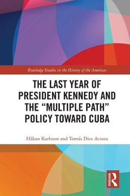 The Last Year of President Kennedy and the "Multiple Path" Policy Toward Cuba - H&aring;kan Karlsson, Tom&aacute;s Diez Acosta