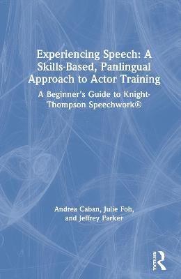 Experiencing Speech: A Skills-Based, Panlingual Approach to Actor Training - Andrea Caban, Julie Foh, Jeffrey Parker