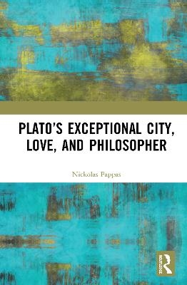 Plato&rsquo;s Exceptional City, Love, and Philosopher - Nickolas Pappas