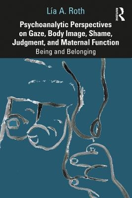 Psychoanalytic Perspectives on Gaze, Body Image, Shame, Judgment and Maternal Function - L&iacute;a A. Roth