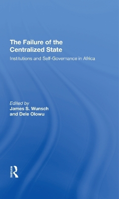 The Failure Of The Centralized State - James Wunsch, Dele Olowu, John W Harbeson, Vincent Ostrom