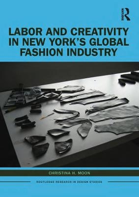 Labor and Creativity in New York&rsquo;s Global Fashion Industry - Christina H. Moon