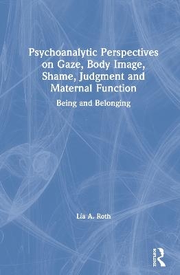 Psychoanalytic Perspectives on Gaze, Body Image, Shame, Judgment and Maternal Function - L&iacute;a A. Roth