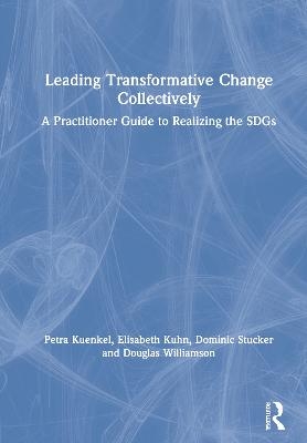 Leading Transformative Change Collectively - Petra Kuenkel, Elisabeth K&uuml;hn, Dominic Stucker, Douglas F. Williamson