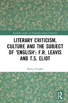 Literary Criticism, Culture and the Subject of 'English': F.R. Leavis and T.S. Eliot - Dandan Zhang