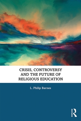 Crisis, Controversy and the Future of Religious Education - L. Philip Barnes