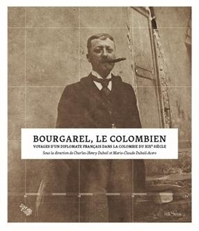 Bourgarel, le Colombien : voyages d'un diplomate fran&ccedil;ais dans la Colombie du XIXe si&egrave;cle - CHARLES-HENRY DUBAIL, MARIE-CLAUDE DUBAIL-ACERO