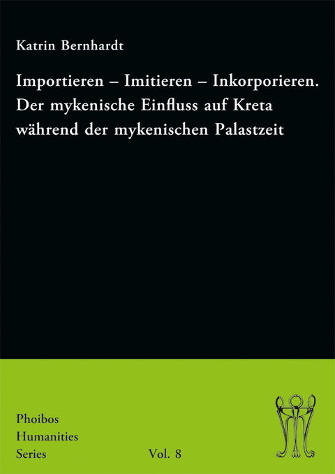 Importieren &ndash; Imitieren &ndash; Inkorporieren. Der mykenische Einfluss auf Kreta w&auml;hrend der mykenischen Palastzeit - Katrin Bernhardt