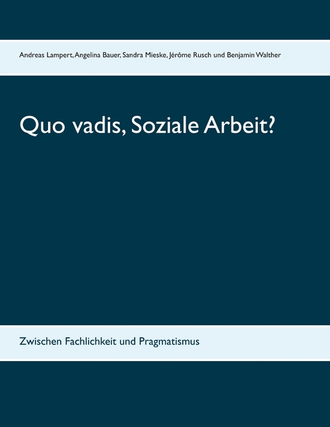 Quo vadis, Soziale Arbeit? - Angelina Bauer, Sandra Mieske, J&eacute;r&ocirc;me Rusch, Benjamin Walther