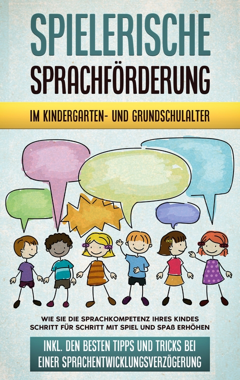 Spielerische Sprachf&ouml;rderung im Kindergarten- und Grundschulalter: Wie Sie die Sprachkompetenz Ihres Kindes Schritt f&uuml;r Schritt mit Spiel und Spa&szlig; erh&ouml;hen - inkl. den besten Tipps und Tricks bei einer Sprachentwicklungsverz&ouml;gerung - Melanie Ruhe