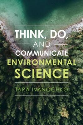 Think, Do, and Communicate Environmental Science - Tara Ivanochko