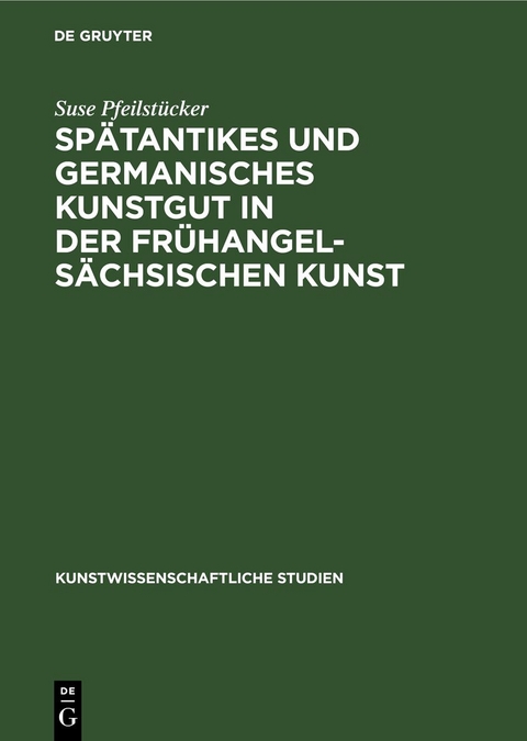 Sp&auml;tantikes und germanisches Kunstgut in der fr&uuml;hangels&auml;chsischen Kunst - Suse Pfeilst&uuml;cker