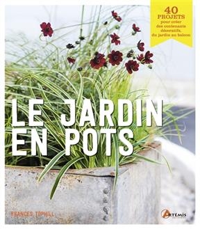 Le jardin en pots : 40 projets pour créer des contenants décoratifs, du jardin au balcon - Frances Tophill