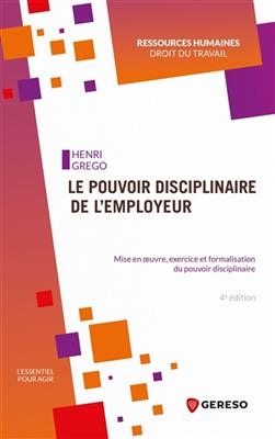Le pouvoir disciplinaire de l'employeur : mise en oeuvre, exercice et formalisation du pouvoir disciplinaire - Henri Grego