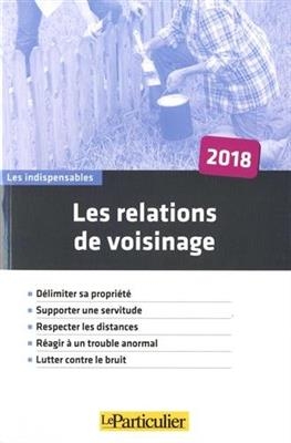 Les relations de voisinage : délimiter sa propriété, supporter une servitude, respecter les distances, réagir à un tr...