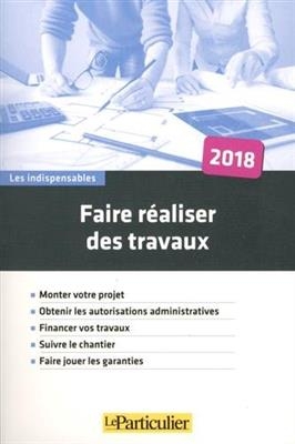 Faire r&eacute;aliser des travaux : monter votre projet, obtenir les autorisations administratives, financer vos travaux, su... -  Le Particulier (p&eacute;riodique)